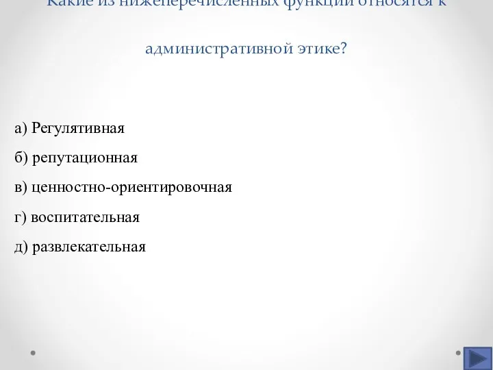 Какие из нижеперечисленных функций относятся к административной этике? а) Регулятивная