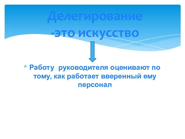 Работу руководителя оценивают по тому, как работает вверенный ему персонал Делегирование -это искусство