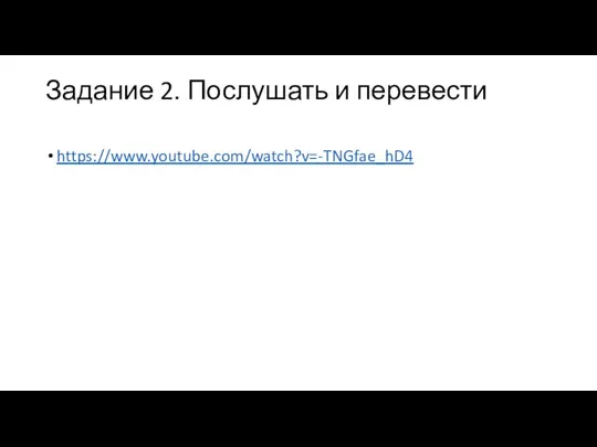 Задание 2. Послушать и перевести https://www.youtube.com/watch?v=-TNGfae_hD4