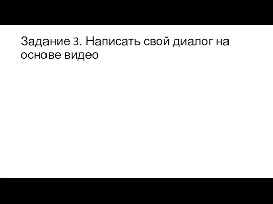 Задание 3. Написать свой диалог на основе видео