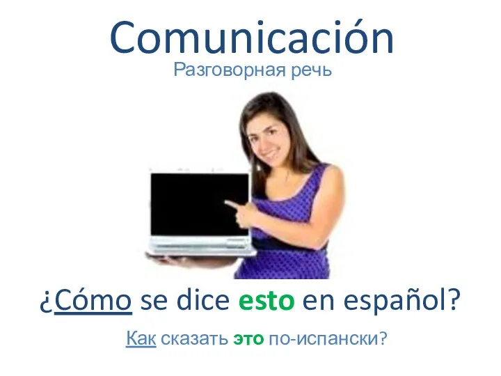 Comunicación Разговорная речь ¿Cómo se dice esto en español? Как сказать это по-испански?