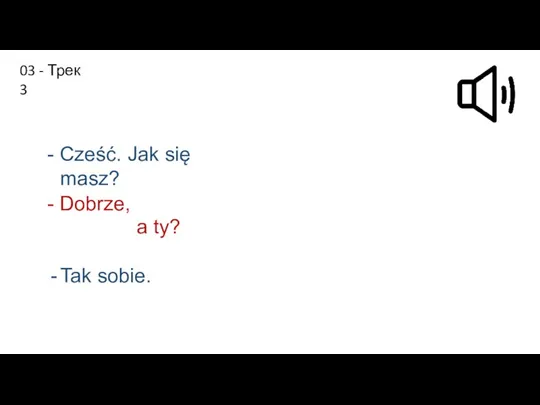 Сześć. Jak się masz? Dobrze, a ty? Tak sobie. -