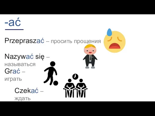 -ać Przepraszać – просить прощения Nazywać się – называться Grać – играть Czekać – ждать