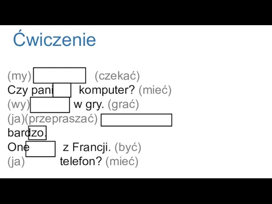 Ćwiczenie (my) mieszka (czekać) Czy pani jest komputer? (mieć) (wy)