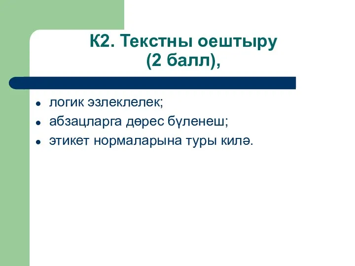 К2. Текстны оештыру (2 балл), логик эзлеклелек; абзацларга дөрес бүленеш; этикет нормаларына туры килә.