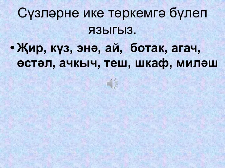 Сүзләрне ике төркемгә бүлеп языгыз. Җир, күз, энә, ай, ботак, агач, өстәл, ачкыч, теш, шкаф, миләш