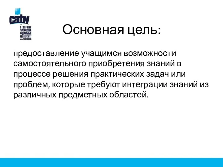 Основная цель: предоставление учащимся возможности самостоятельного приобретения знаний в процессе решения практических задач