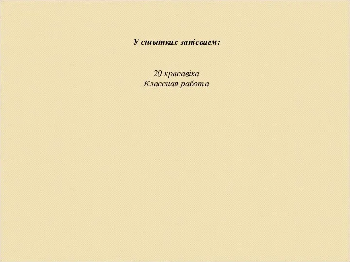 У сшытках запісваем: 20 красавіка Классная работа