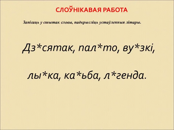 СЛОЎНІКАВАЯ РАБОТА Дз*сятак, пал*то, ву*зкі, лы*ка, ка*ьба, л*генда. Запісаць у сшытак словы, падкрысліць устаўленныя літары.