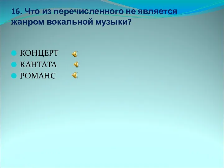 16. Что из перечисленного не является жанром вокальной музыки? КОНЦЕРТ КАНТАТА РОМАНС