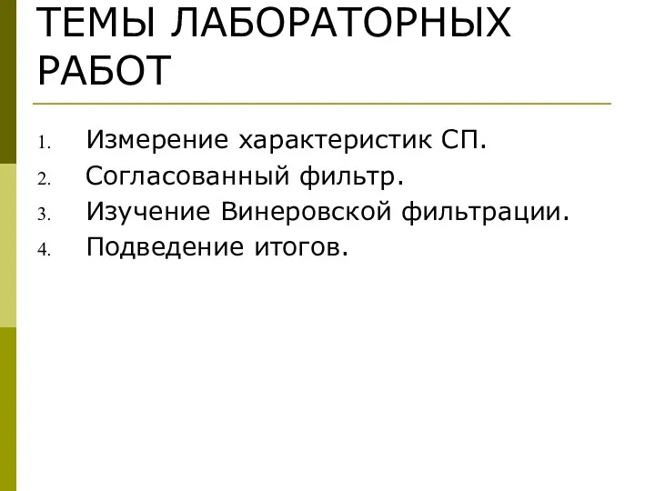 ТЕМЫ ЛАБОРАТОРНЫХ РАБОТ Измерение характеристик СП. Согласованный фильтр. Изучение Винеровской фильтрации. Подведение итогов.