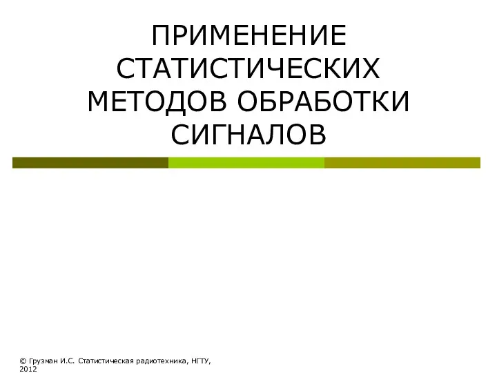 ПРИМЕНЕНИЕ СТАТИСТИЧЕСКИХ МЕТОДОВ ОБРАБОТКИ СИГНАЛОВ © Грузман И.С. Статистическая радиотехника, НГТУ, 2012