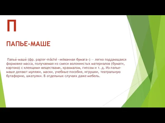Папье́-маше́ (фр. papier-mâché «жёванная бумага») — легко поддающаяся формовке масса,