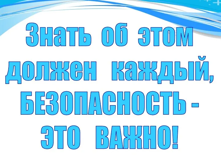 Знать об этом должен каждый, БЕЗОПАСНОСТЬ - ЭТО ВАЖНО!