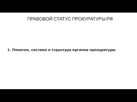 ПРАВОВОЙ СТАТУС ПРОКУРАТУРЫ РФ 1. Понятие, система и структура органов прокуратуры