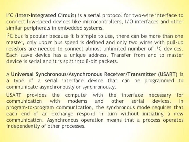 I2C (Inter-Integrated Circuit) is a serial protocol for two-wire interface to connect low-speed