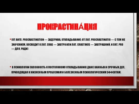 ПРОКРАСТИНА́ЦИЯ (ОТ АНГЛ. PROCRASTINATION — ЗАДЕРЖКА, ОТКЛАДЫВАНИЕ; ОТ ЛАТ. PROCRASTINATIO