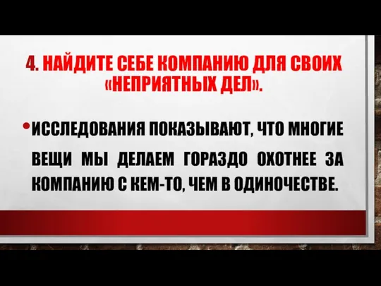 4. НАЙДИТЕ СЕБЕ КОМПАНИЮ ДЛЯ СВОИХ «НЕПРИЯТНЫХ ДЕЛ». ИССЛЕДОВАНИЯ ПОКАЗЫВАЮТ,