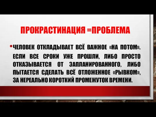 ПРОКРАСТИНАЦИЯ =ПРОБЛЕМА ЧЕЛОВЕК ОТКЛАДЫВАЕТ ВСЁ ВАЖНОЕ «НА ПОТОМ». ЕСЛИ ВСЕ