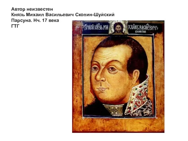 Автор неизвестен Князь Михаил Васильевич Скопин-Шуйский Парсуна. Нч. 17 века ГТГ