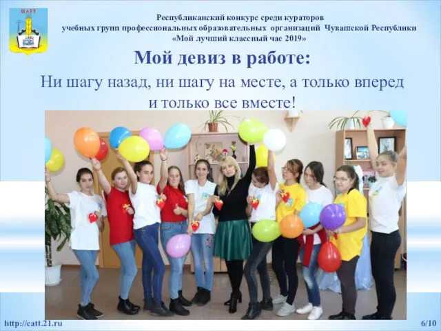 Мой девиз в работе: 6/10 http://catt.21.ru Республиканский конкурс среди кураторов учебных групп профессиональных