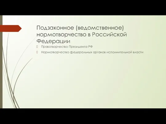 Подзаконное (ведомственное) нормотворчество в Российской Федерации Правотворчество Президента РФ Нормотворчество федеральных органов исполнительной власти