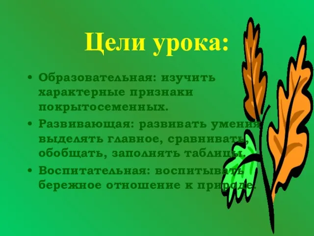 Цели урока: Образовательная: изучить характерные признаки покрытосеменных. Развивающая: развивать умения