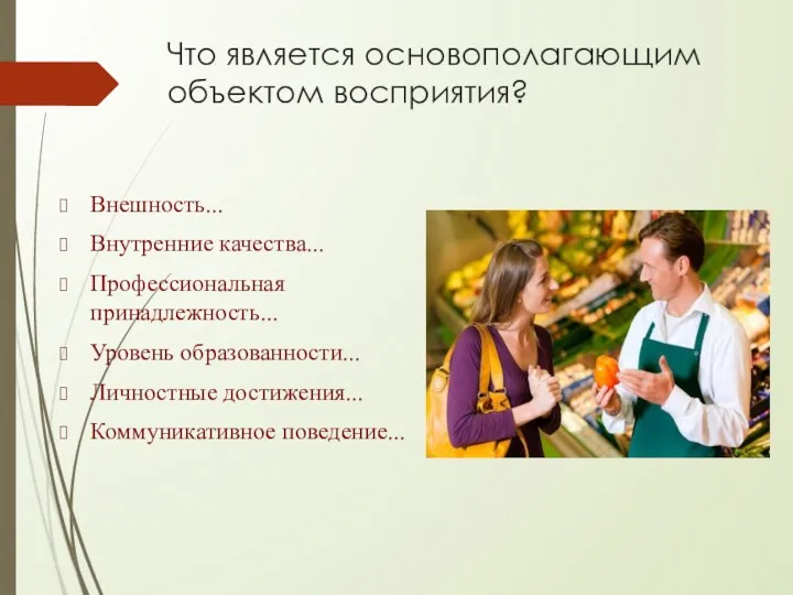 Что является основополагающим объектом восприятия? Внешность... Внутренние качества... Профессиональная принадлежность... Уровень образованности... Личностные достижения... Коммуникативное поведение...