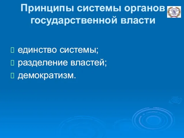 Принципы системы органов государственной власти единство системы; разделение властей; демократизм.