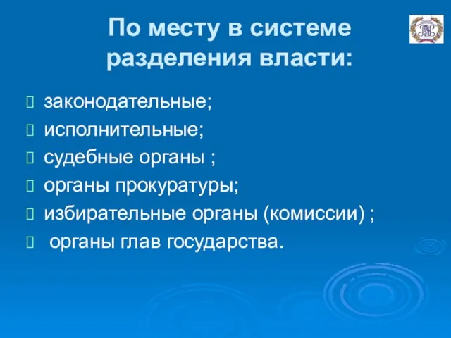 По месту в системе разделения власти: законодательные; исполнительные; судебные органы