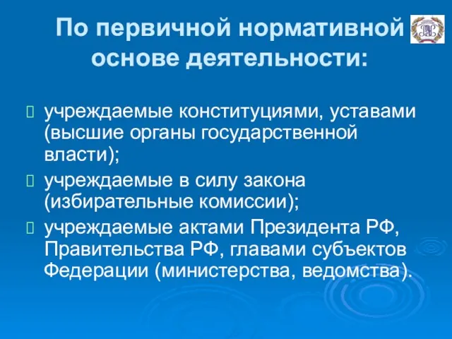 По первичной нормативной основе деятельности: учреждаемые конституциями, уставами (высшие органы