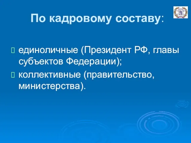 По кадровому составу: единоличные (Президент РФ, главы субъектов Федерации); коллективные (правительство, министерства).