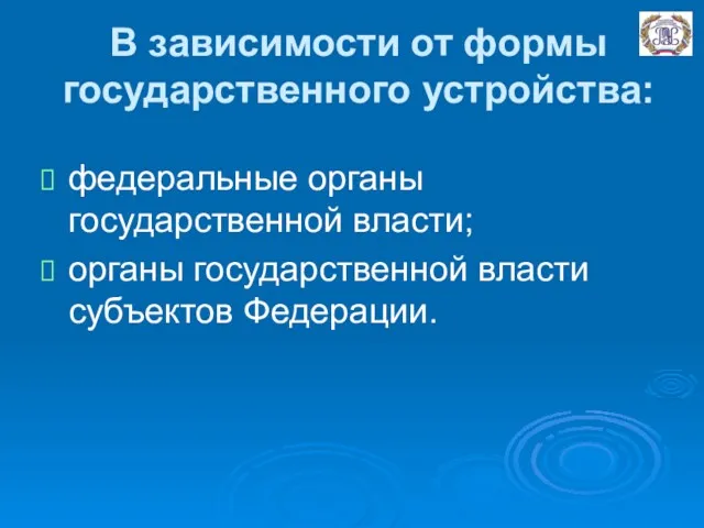 В зависимости от формы государственного устройства: федеральные органы государственной власти; органы государственной власти субъектов Федерации.