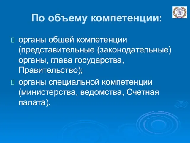 По объему компетенции: органы обшей компетенции (представительные (законодательные) органы, глава