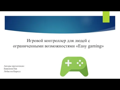 Игровой контроллер для людей с ограниченными возможностями «Easy gaming» Авторы презентации: Баженова Ева Лобастов Кирилл