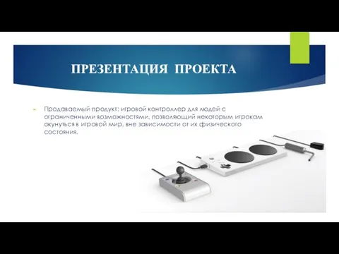 ПРЕЗЕНТАЦИЯ ПРОЕКТА Продаваемый продукт: игровой контроллер для людей с ограниченными