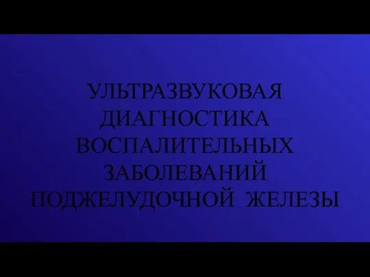 УЛЬТРАЗВУКОВАЯ ДИАГНОСТИКА ВОСПАЛИТЕЛЬНЫХ ЗАБОЛЕВАНИЙ ПОДЖЕЛУДОЧНОЙ ЖЕЛЕЗЫ