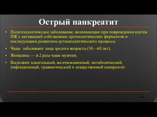 Острый панкреатит Полиэтиологическое заболевание, возникающее при повреждении клеток ПЖ с