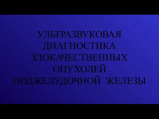 УЛЬТРАЗВУКОВАЯ ДИАГНОСТИКА ЗЛОКАЧЕСТВЕННЫХ ОПУХОЛЕЙ ПОДЖЕЛУДОЧНОЙ ЖЕЛЕЗЫ