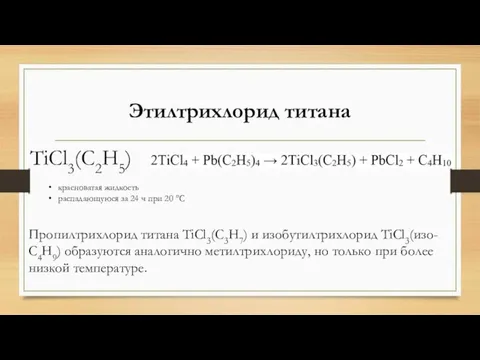 Этилтрихлорид титана TiCl3(C2H5) красноватая жидкость распадающуюся за 24 ч при