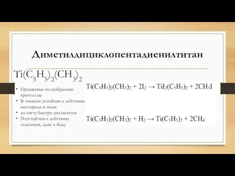 Диметилдициклопентадиенилтитан Тi(С5Н5)2(СН3)2 Оранжевые иглообразные кристаллы В темноте устойчив к действию