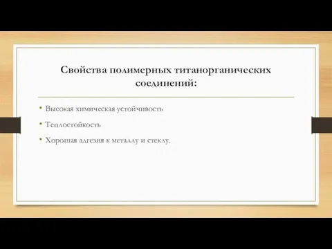 Свойства полимерных титанорганических соединений: Высокая химическая устойчивость Теплостойкость Хорошая адгезия к металлу и стеклу.