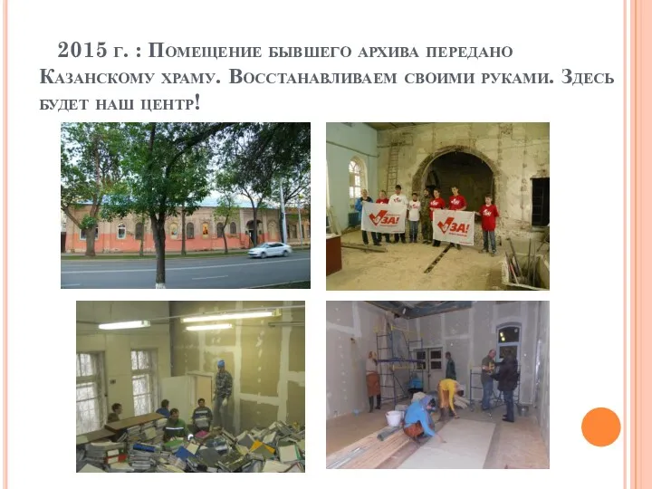 2015 г. : Помещение бывшего архива передано Казанскому храму. Восстанавливаем своими руками. Здесь будет наш центр!