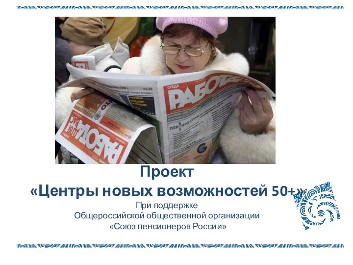 Проект «Центры новых возможностей 50+» При поддержке Общероссийской общественной организации «Союз пенсионеров России»