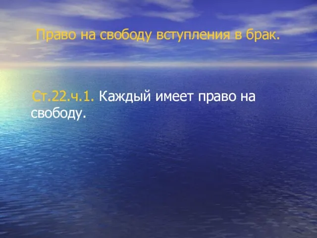 Право на свободу вступления в брак. Ст.22.ч.1. Каждый имеет право на свободу.