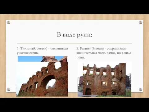 В виде руин: 1. Тильзит(Советск) - сохранился участок стены. 2.