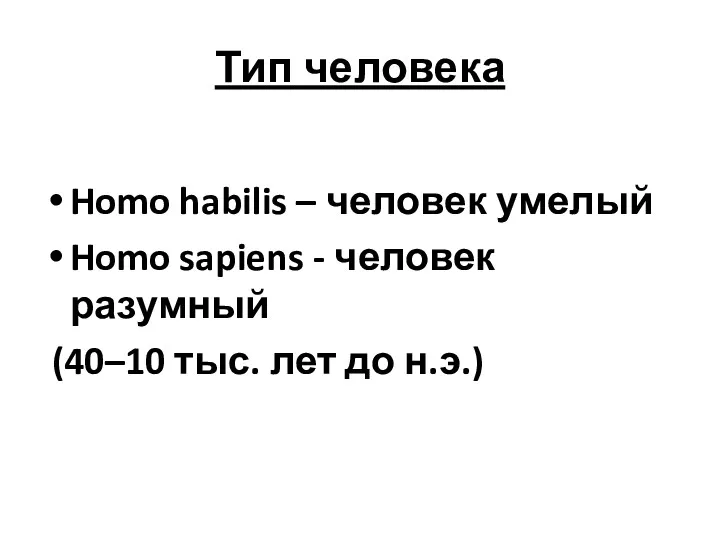 Тип человека Homo habilis – человек умелый Homo sapiens - человек разумный (40–10