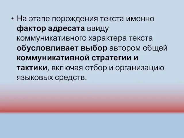 На этапе порождения текста именно фактор адресата ввиду коммуникативного характера