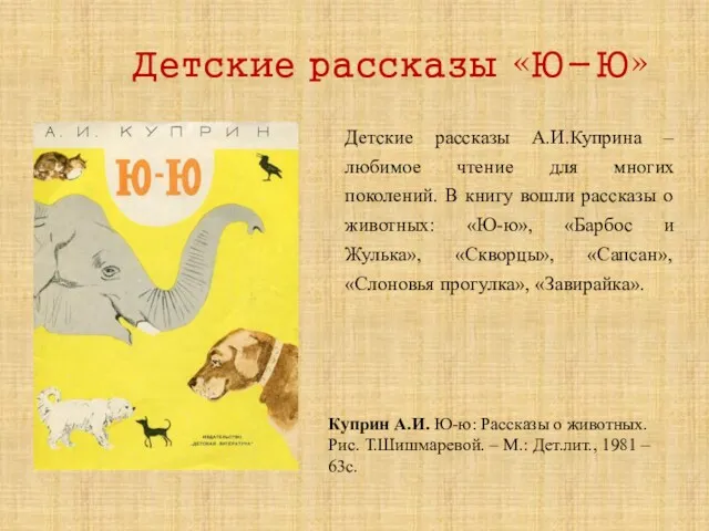Детские рассказы «Ю-Ю» Детские рассказы А.И.Куприна – любимое чтение для многих поколений. В