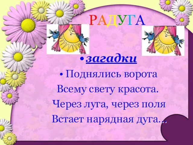 РАДУГА загадки Поднялись ворота Всему свету красота. Через луга, через поля Встает нарядная дуга…